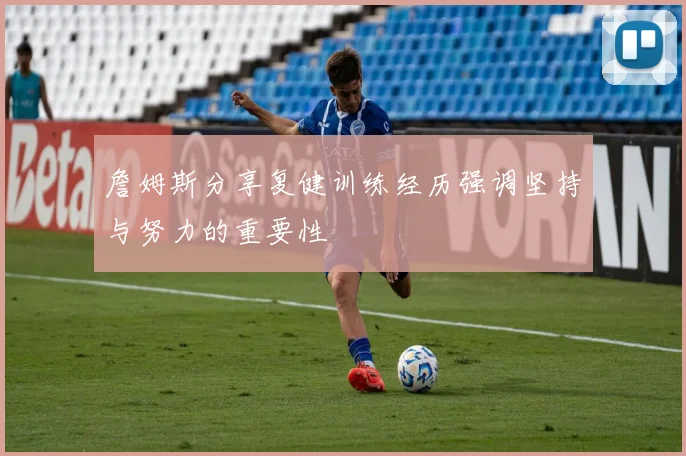 詹姆斯分享复健训练经历强调坚持与努力的重要性