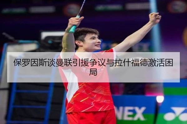 保罗因斯谈曼联引援争议与拉什福德激活困局