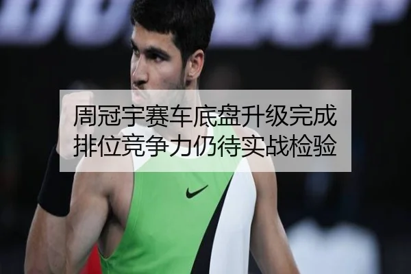 周冠宇赛车底盘升级完成 排位竞争力仍待实战检验