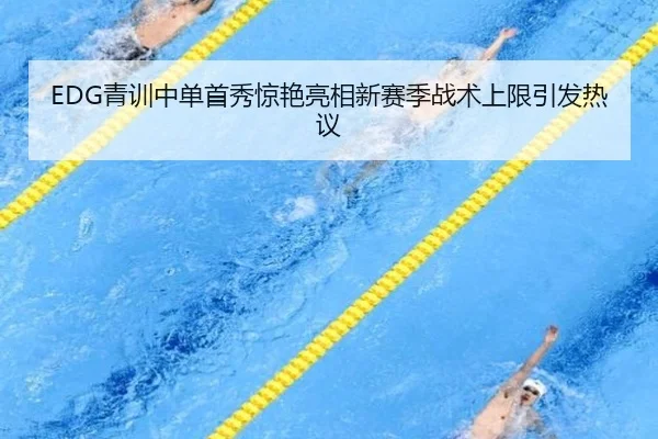 EDG青训中单首秀惊艳亮相新赛季战术上限引发热议